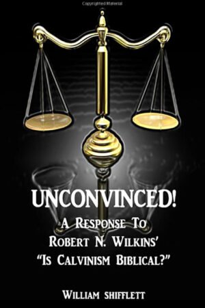 UNCONVINCED: A Response to Robert N. Wilkin's "Is Calvinism Biblical?"